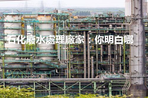 石化廢水處理廠家：你明白哪些不為人知的秘密？